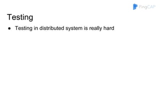 Testing
● Testing in distributed system is really hard
 