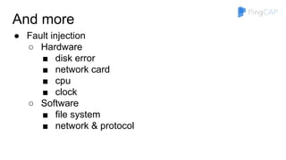 And more
● Fault injection
○ Hardware
■ disk error
■ network card
■ cpu
■ clock
○ Software
■ file system
■ network & protocol
 