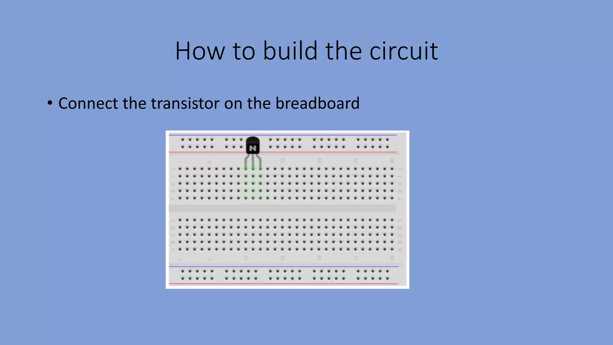 How to build the circuit
• Connect the transistor on the breadboard
 