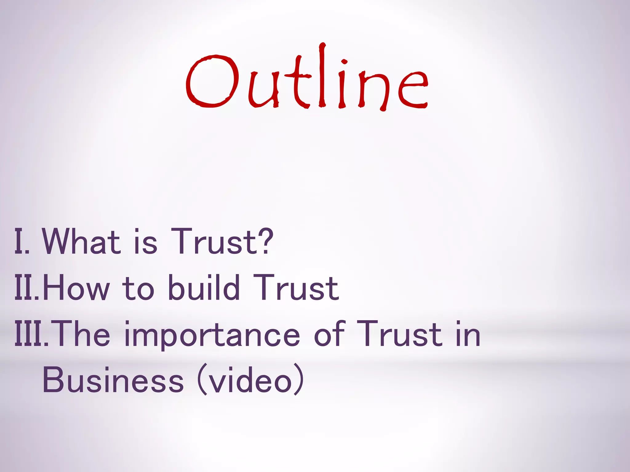Outline
I. What is Trust?
II.How to build Trust
III.The importance of Trust in
Business (video)
