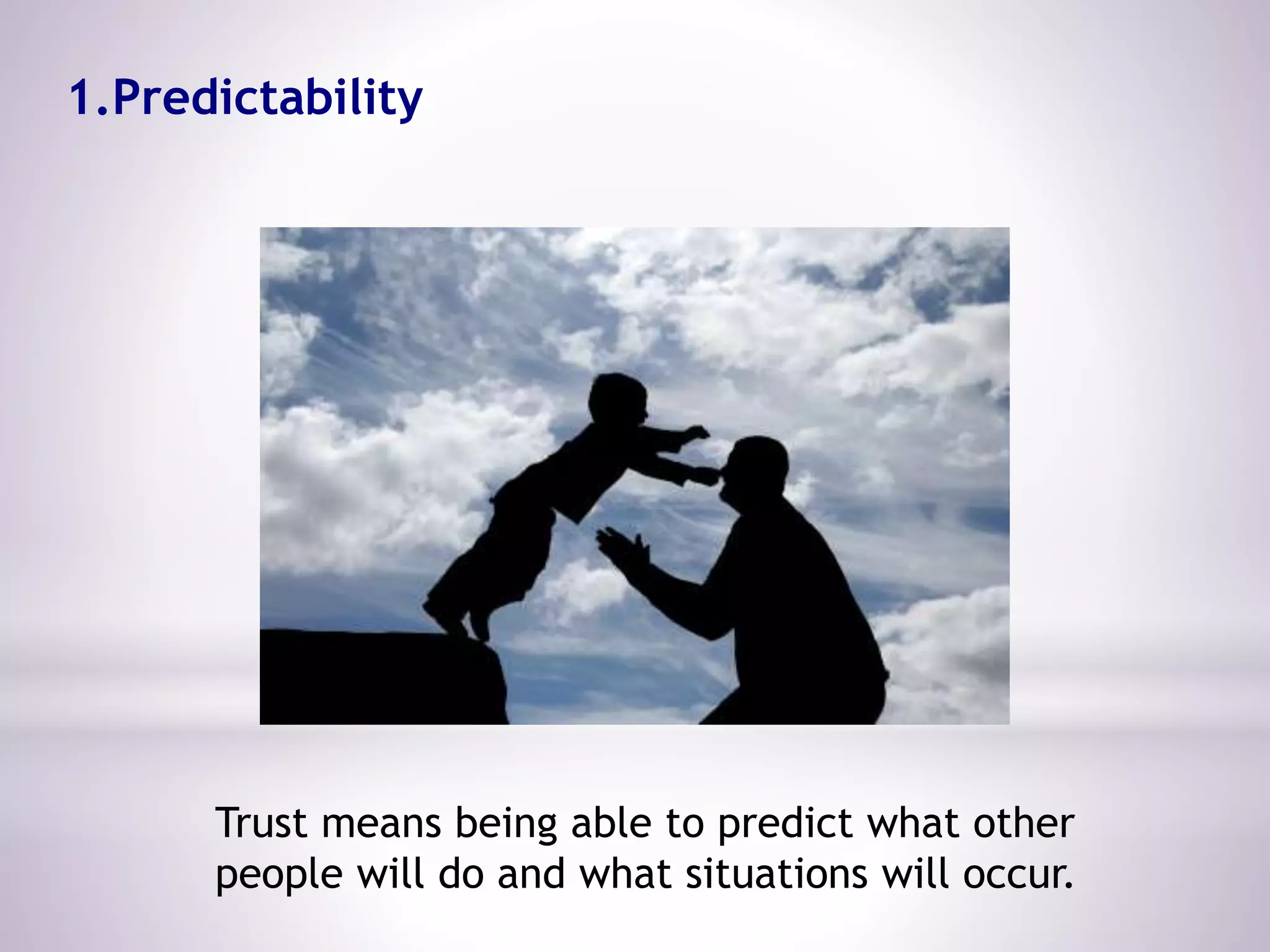 1.Predictability
Trust means being able to predict what other
people will do and what situations will occur.