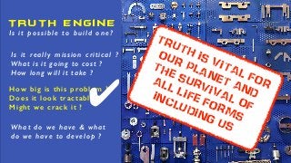 TRUTH Engine
What do we have & what
do we have to develop ?
How big is this problem ?
Does it look tractable ?
Might we cr...