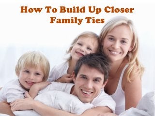 How To Build Up Closer
Family Ties

 