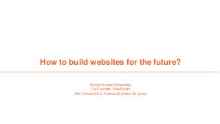 How to build websites for the future?
Ronak Kumar Samantray
Co-Founder, NowFloats
INK Fellow 2013, Forbes 30 Under 30 (Asia)
 