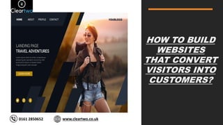 HOW TO BUILD
WEBSITES
THAT CONVERT
VISITORS INTO
CUSTOMERS?
Email: https://ultranebu.com/
support@ultranebu.com
0161 2850652 www.cleartwo.co.uk
 