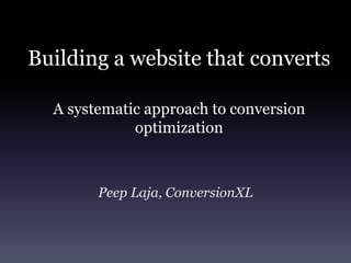 Building a website that converts

  A systematic approach to conversion
             optimization



        Peep Laja, ConversionXL
 