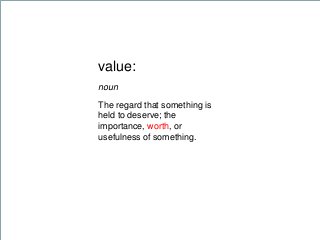 The regard that something is
held to deserve; the
importance, worth, or
usefulness of something.
value:
noun
 