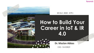 favoriot
How to Build Your
Career in IoT & IR
4.0
Dr. Mazlan Abbas
20 Oct. 2022 - KYPJ
CEO - FAVORIOT
 