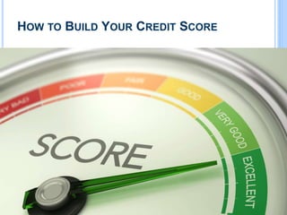 HOW TO BUILD YOUR CREDIT SCORE
 