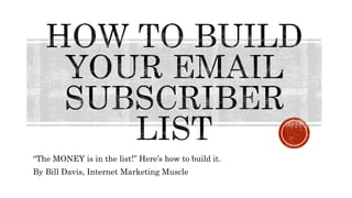 “The MONEY is in the list!” Here’s how to build it.
By Bill Davis, Internet Marketing Muscle
 
