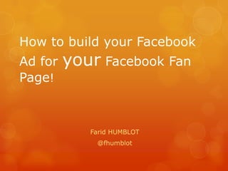 How to build your Facebook Ad for your Facebook Fan Page! Farid HUMBLOT @fhumblot 