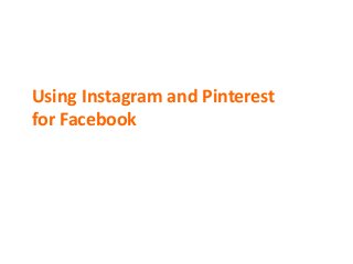 Using Instagram and Pinterest
for Facebook

 