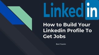 How to Build Your
Linkedin Profile To
Get Jobs
Boni Yeamin
 