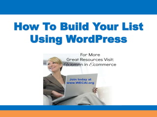 How To Build Your List 
Using WordPress 
 
