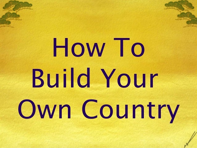 How to build your own country - How To Build Your Own Country 1 638