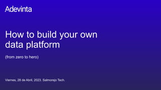 How to build your own
data platform
(from zero to hero)
Viernes, 28 de Abril, 2023. Salmorejo Tech.
 