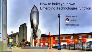 @wattsteve #emtechsxsw
How to build your own
Emerging Technologies function
Steve Watt
#emtechsxsw
CC flickr @davidyuweb
 