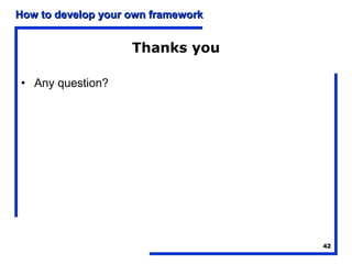 How to develop your own framework


                    Thanks you

• Any question?




                                    42
 