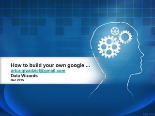 How to build your own google ...
artur.grzadziel@gmail.com
Data Wizards
Dec 2015
 