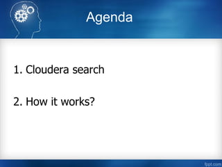 Agenda
1. Cloudera search
2. How it works?
 
