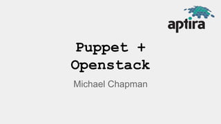 Puppet + 
Openstack 
Michael Chapman 
 