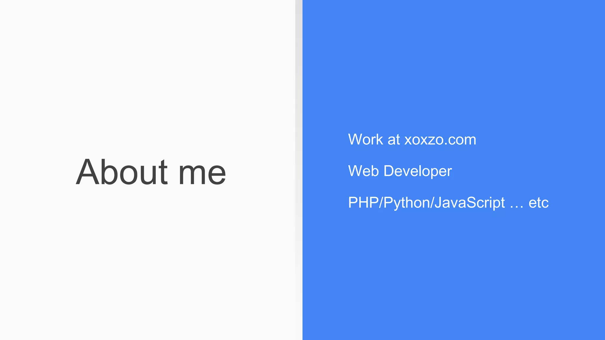 About me
Work at xoxzo.com
Web Developer
PHP/Python/JavaScript … etc
 