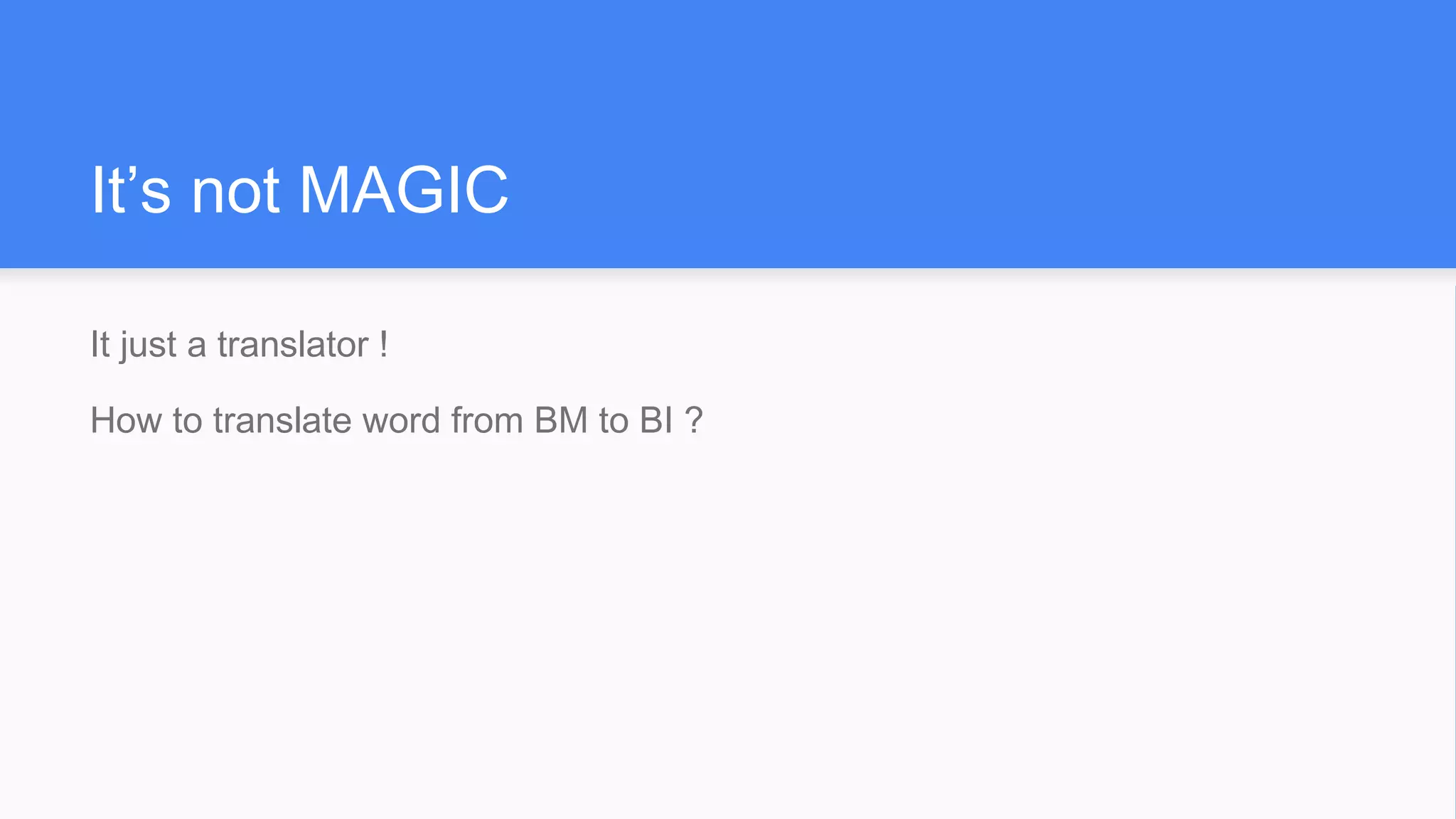 It’s not MAGIC
It just a translator !
How to translate word from BM to BI ?
 