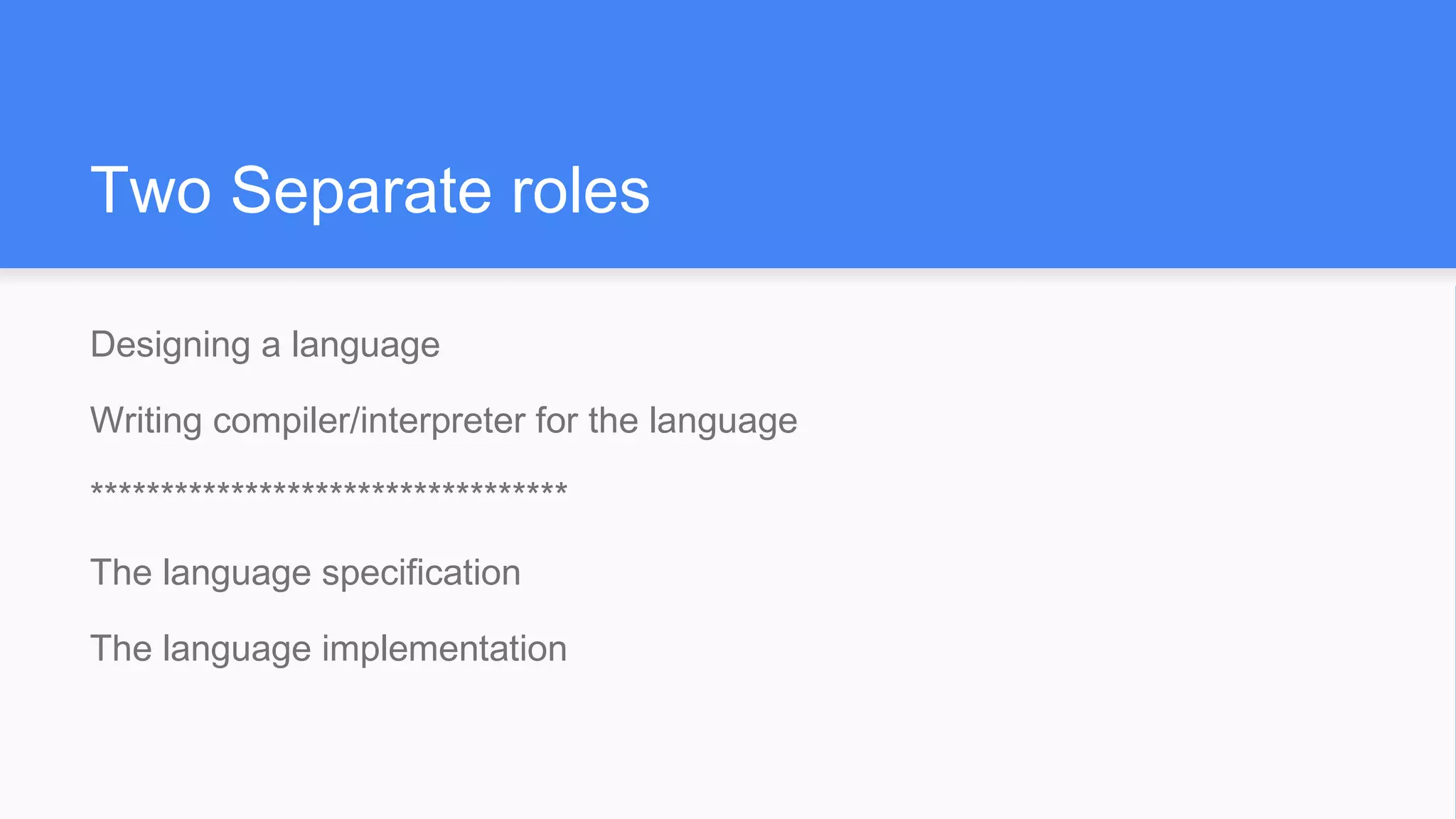 Two Separate roles
Designing a language
Writing compiler/interpreter for the language
**********************************
The language specification
The language implementation
 