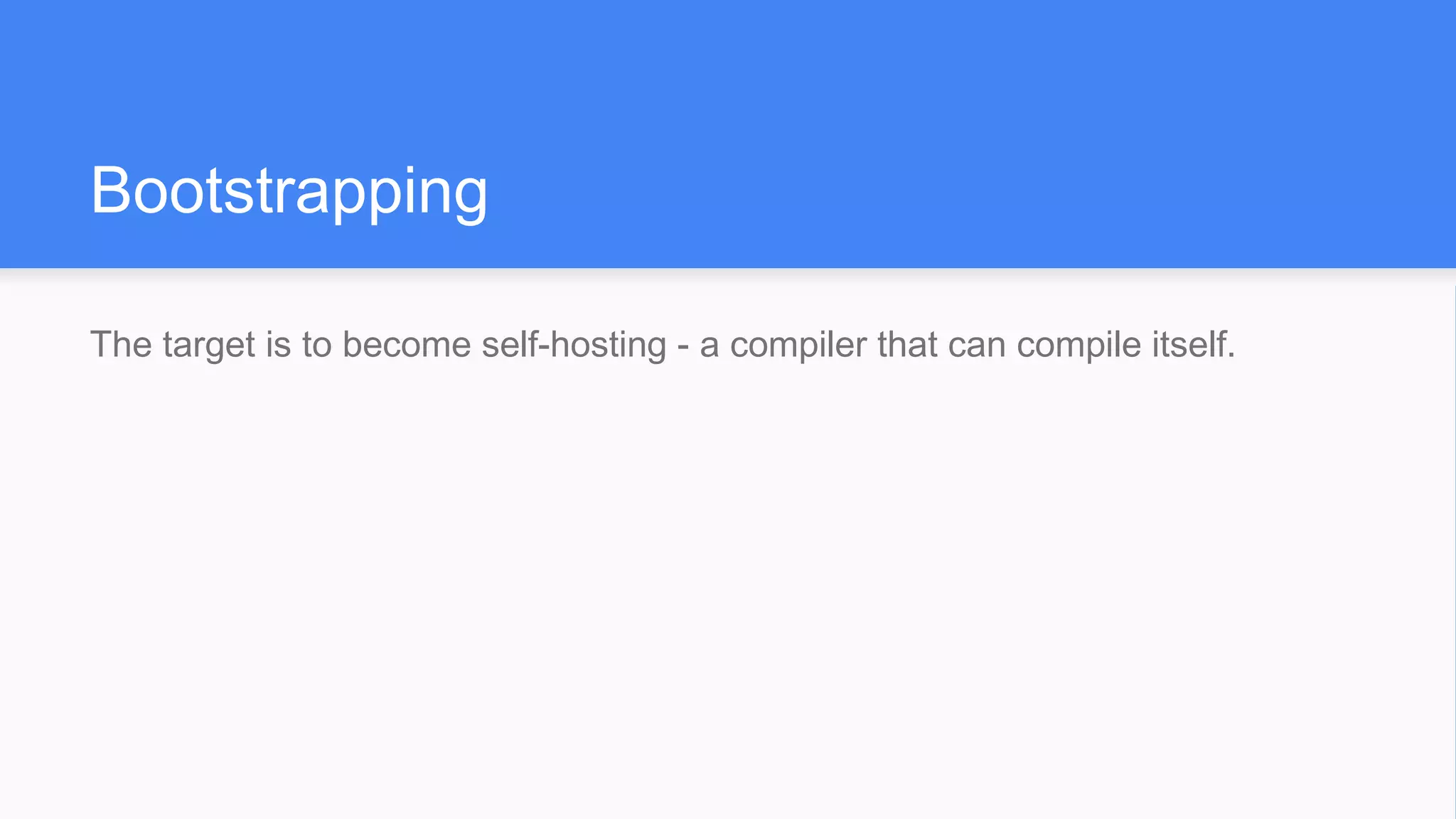 Bootstrapping
The target is to become self-hosting - a compiler that can compile itself.
 