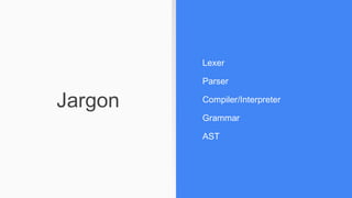 Jargon
Lexer
Parser
Compiler/Interpreter
Grammar
AST
 