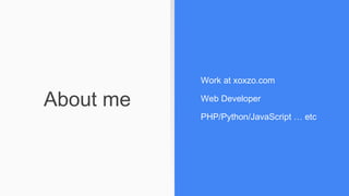 About me
Work at xoxzo.com
Web Developer
PHP/Python/JavaScript … etc
 