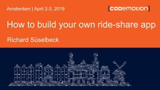 How to build your own ride-share app
Richard Süselbeck
Amsterdam | April 2-3, 2019
 