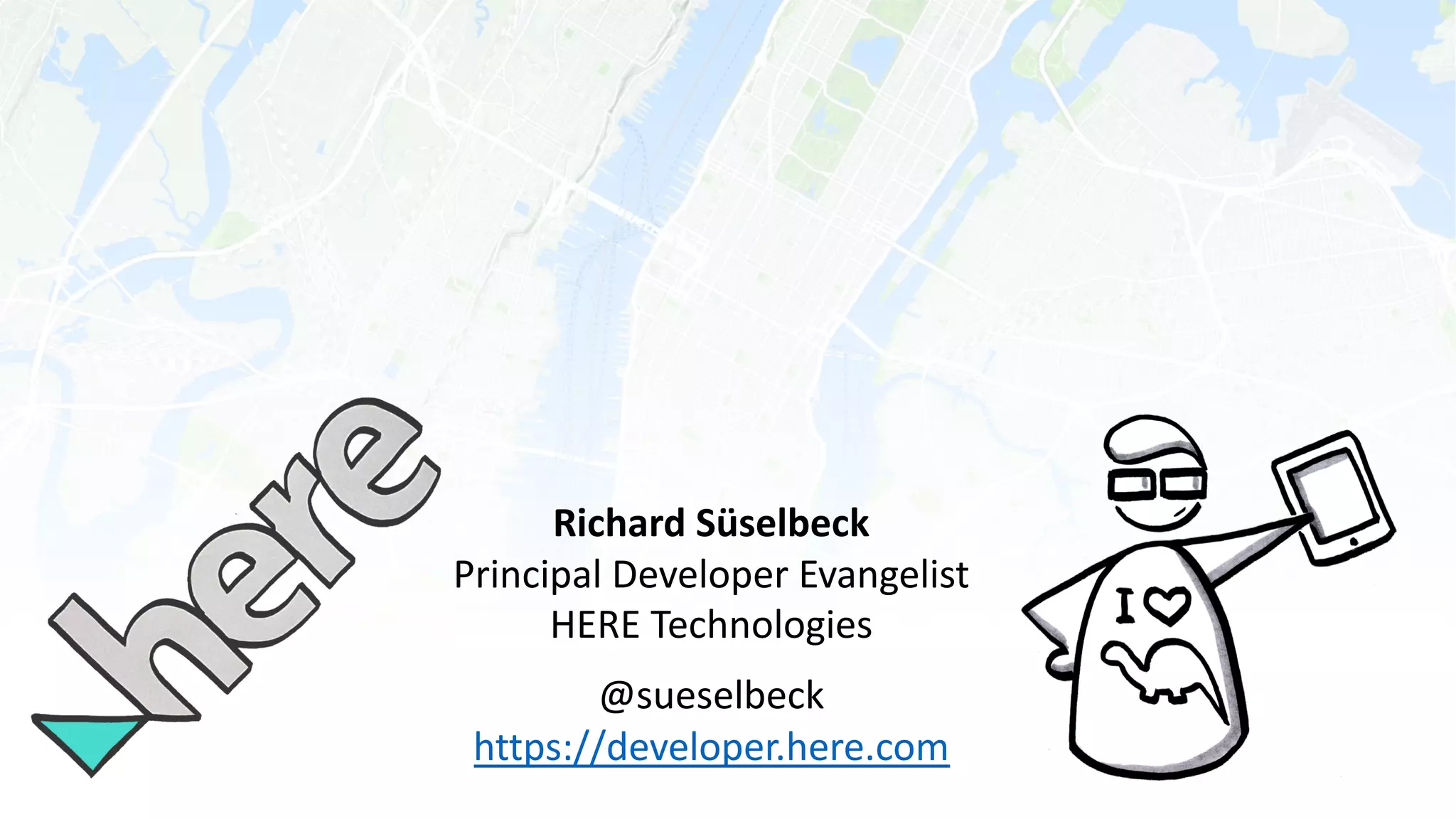 Richard Süselbeck
Principal Developer Evangelist
HERE Technologies
@sueselbeck
https://developer.here.com
 