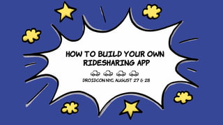 How to build your own
ridesharing app
droidcon NYC, August 27 & 28
 