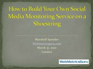 Marshall Sponder Webmetricsguru.com March 31, 2010 London   How to Build Your Own Social Media Monitoring Service on a Shoestring 