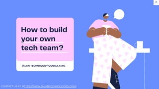 How to build
your own
tech team?
JALAN TECHNOLOGY CONSULTING
CONTACT US AT: HTTPS://WWW.JALANTECHNOLOGIES.COM/
 