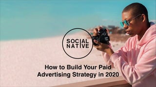 How to Build Your Paid
Advertising Strategy in 2020
 