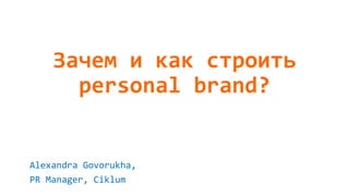 Зачем и как строить
personal brand?
Alexandra Govorukha,
PR Manager, Ciklum
 