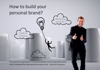 The opinions expressed in the presentation are my personal views
and is intended for educational purpose only - Genesh Kuriakose
How to build your
personal brand?
Values
Code of
Conduct
What you
stand for?
 