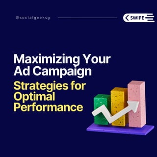 @ s o c i a l g e e k s g
Maximizing Your
Ad Campaign
Strategies for
Optimal
Performance
 