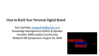 How to Build Your Personal Digital Brand
Stan Garfield, stangarfield@gmail.com
Knowledge Management Author & Speaker
Founder, SIKM Leaders Community
Midwest KM Symposium, August 10, 2018
 