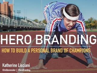 HERO BRANDING
HOW TO BUILD A PERSONAL BRAND OF CHAMPIONS
1
@millennovator #HeroBranding
Katherine Lisciani
 