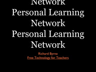 Network
Personal Learning
    Network
Personal Learning
    Network
          Richard Byrne
   Free Technology for Teachers
 