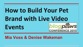 Mia Voss & Denise Wakeman
How to Build Your Pet
Brand with Live Video
Events
 