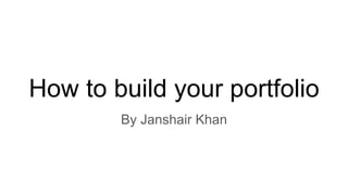 How to build your portfolio
By Janshair Khan
 