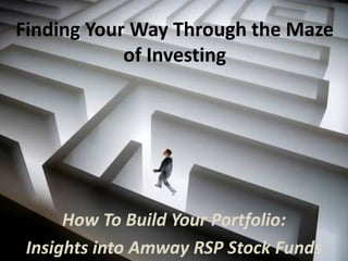 Finding Your Way Through the Maze
            of Investing




      How To Build Your Portfolio:
 Insights into Amway RSP Stock Funds
 
