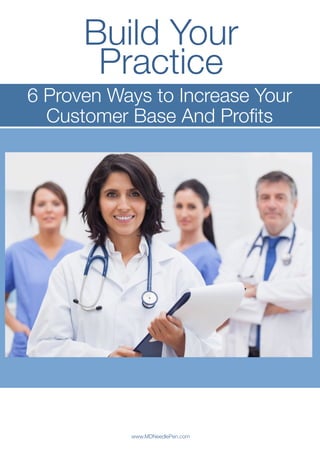 Build Your 
Practice
6 Proven Ways to Increase Your
Customer Base And Proﬁts
www.MDNeedlePen.com
 