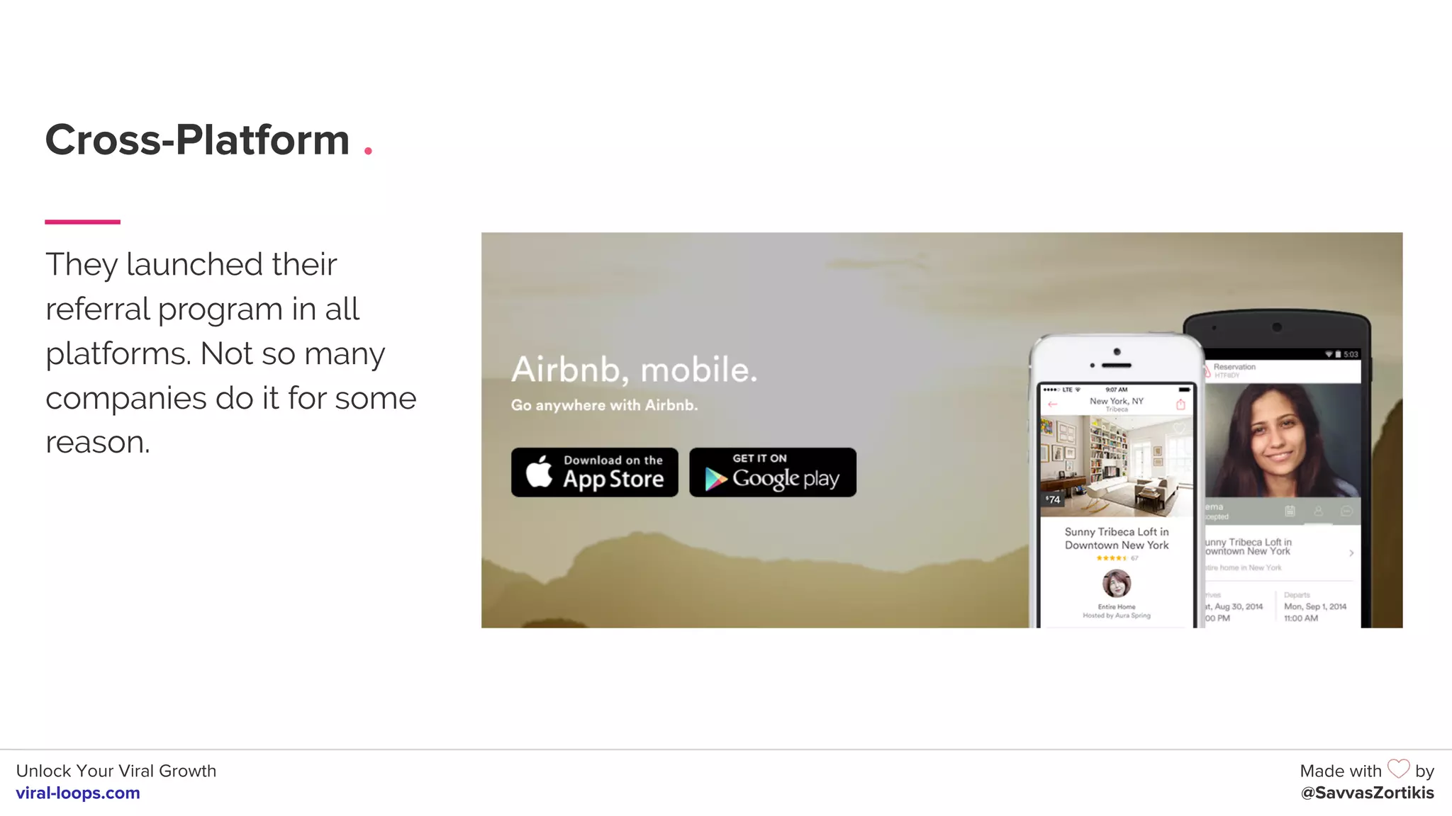 Unlock Your Viral Growth
viral-loops.com
Made with by
@SavvasZortikis
Cross-Platform .
They launched their
referral program in all
platforms. Not so many
companies do it for some
reason.
 