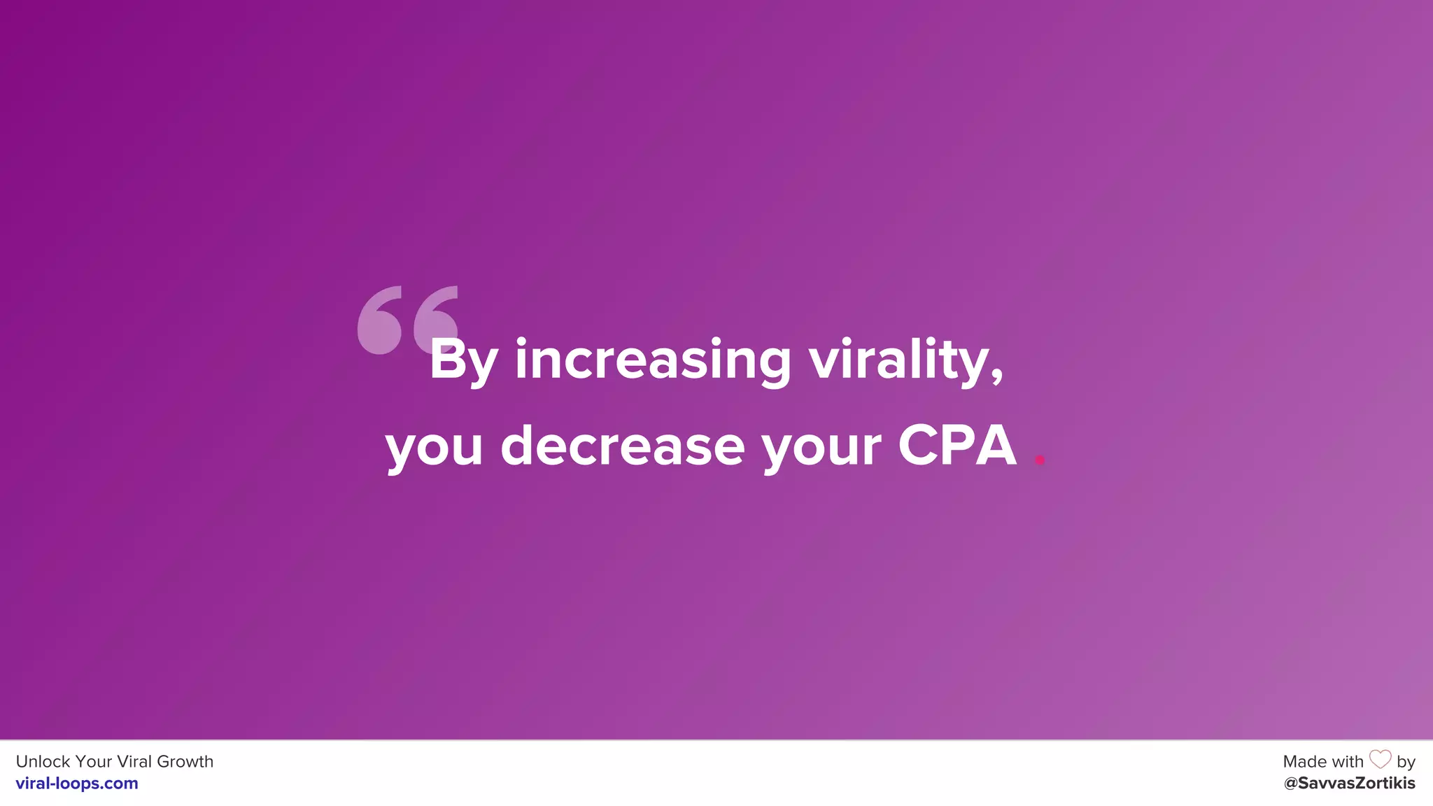Unlock Your Viral Growth
viral-loops.com
Made with by
@SavvasZortikis
By increasing virality,
you decrease your CPA .
 