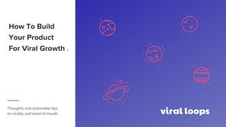 How To Build
Your Product
For Viral Growth .
Thoughts and actionable tips
on virality and word of mouth.
4
5
6
8
9
 